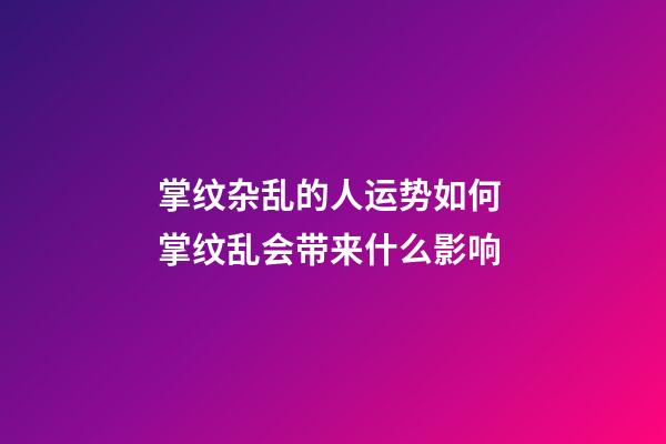 掌纹杂乱的人运势如何 掌纹乱会带来什么影响